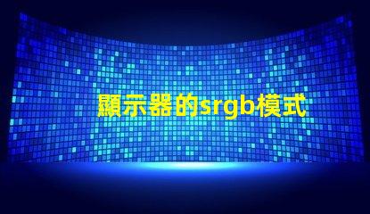 顯示器的srgb模式要開嗎 顯示器的srgb模式是什么意思